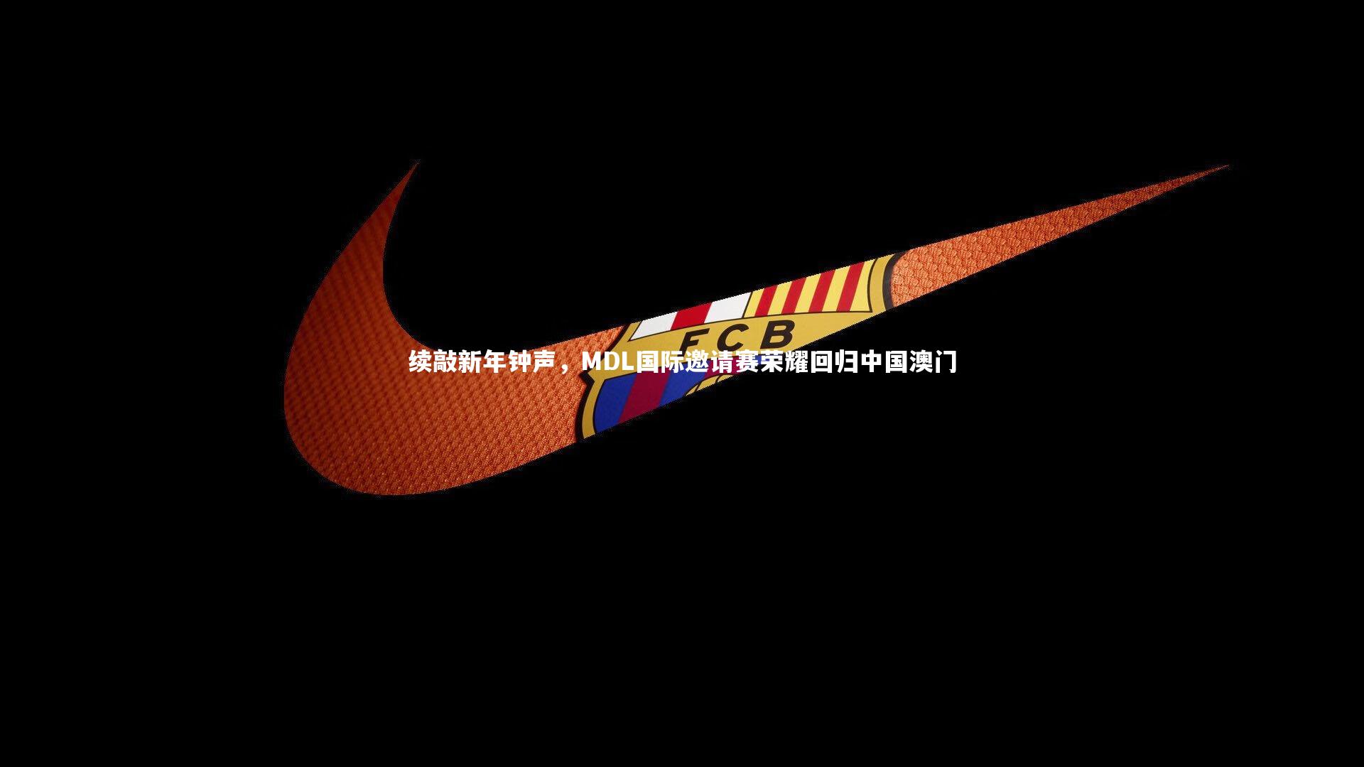 【fb体育】续敲新年钟声，MDL国际邀请赛荣耀回归中国澳门