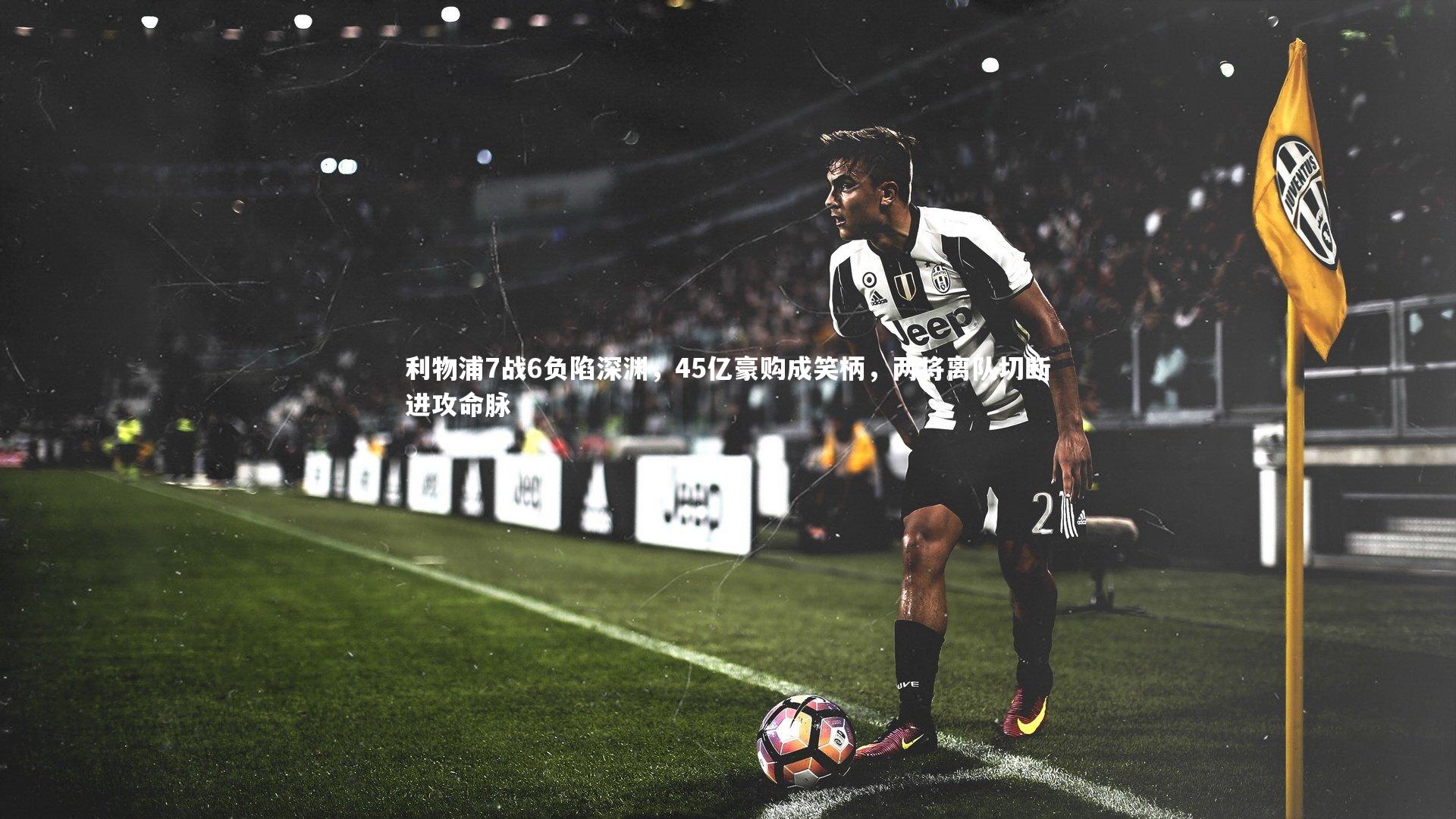 利物浦7战6负陷深渊,45亿豪购成笑柄,两将离队切断进攻命脉