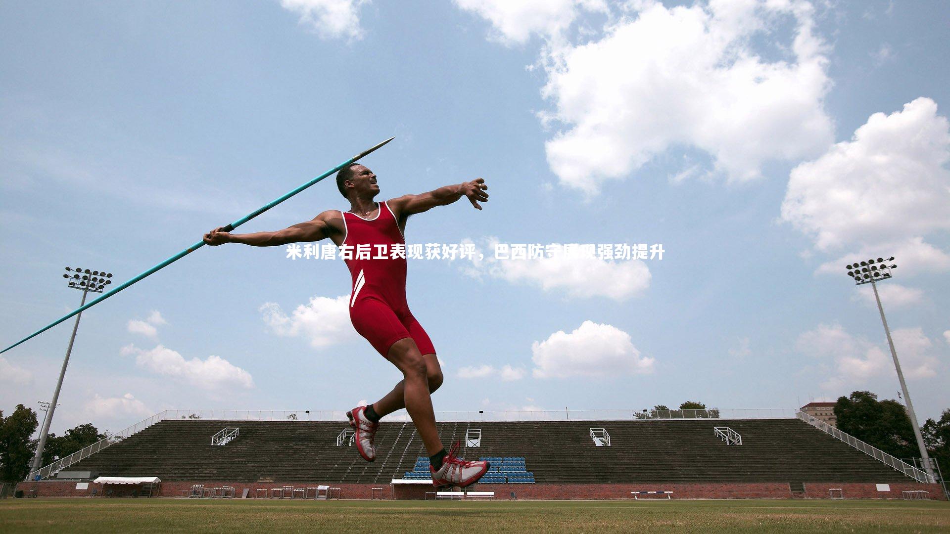 米利唐右后卫表现获好评,巴西防守展现强劲提升