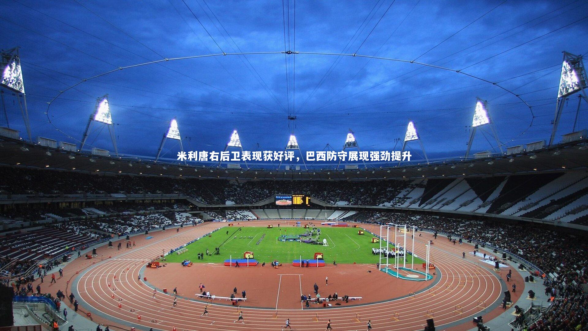 米利唐右后卫表现获好评,巴西防守展现强劲提升