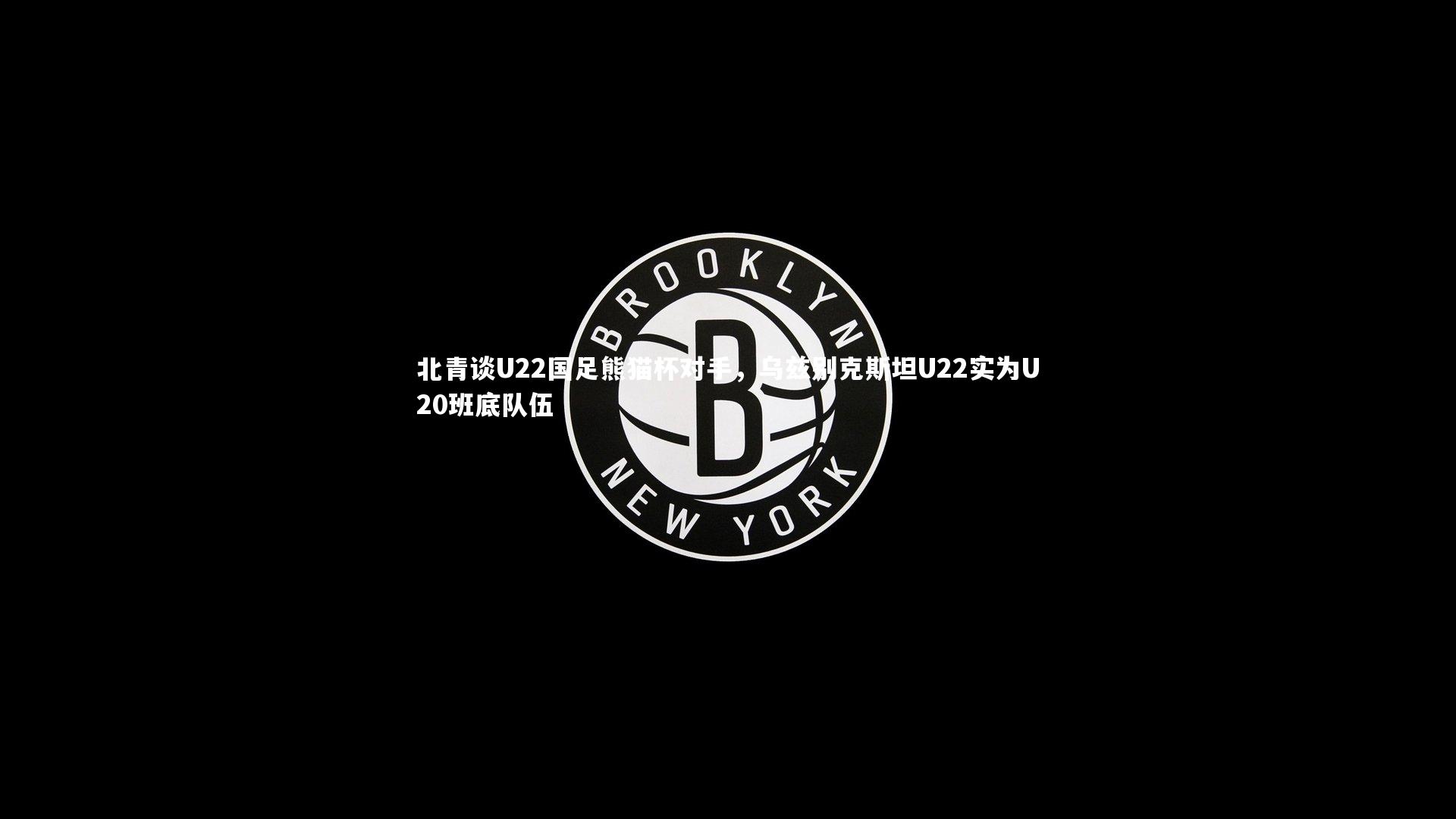 北青谈U22国足熊猫杯对手，乌兹别克斯坦U22实为U20班底队伍