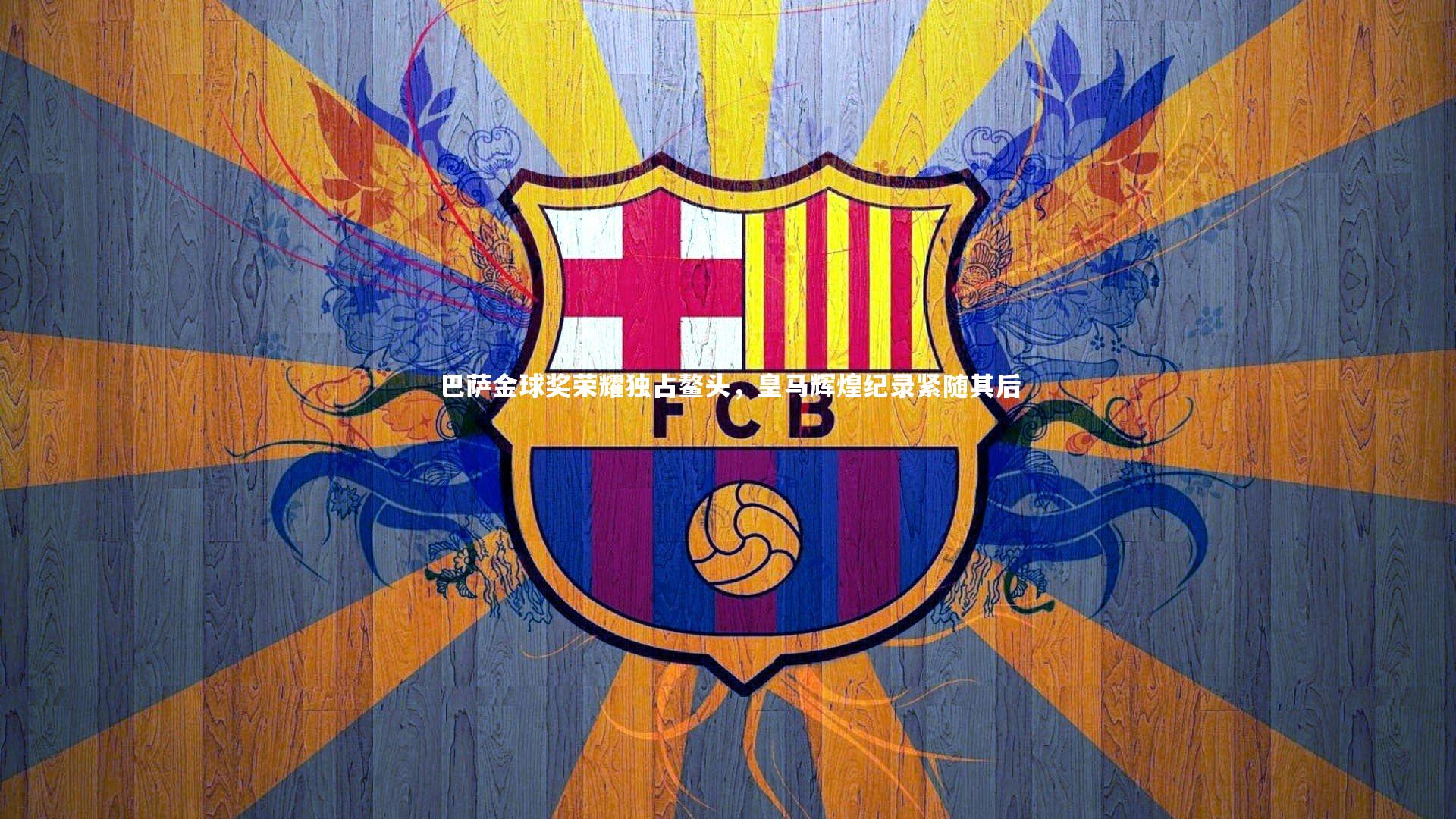 fb体育官网_巴萨金球奖荣耀独占鳌头，皇马辉煌纪录紧随其后