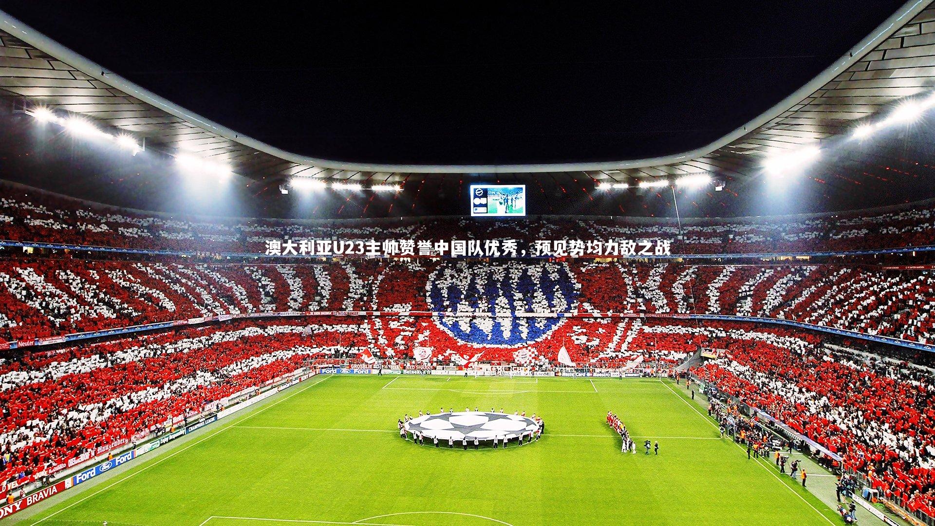 澳大利亚U23主帅赞誉中国队优秀，预见势均力敌之战